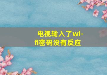 电视输入了wi-fi密码没有反应