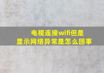 电视连接wifi但是显示网络异常是怎么回事