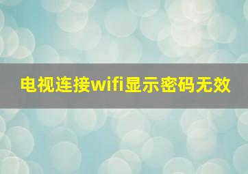 电视连接wifi显示密码无效