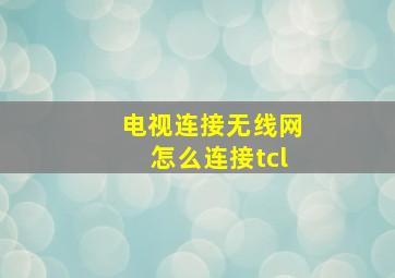 电视连接无线网怎么连接tcl