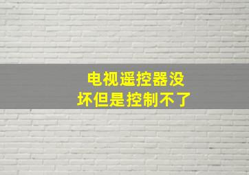 电视遥控器没坏但是控制不了