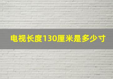 电视长度130厘米是多少寸