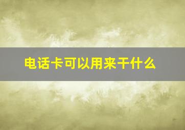 电话卡可以用来干什么