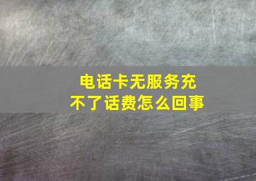 电话卡无服务充不了话费怎么回事