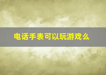 电话手表可以玩游戏么