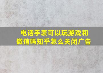 电话手表可以玩游戏和微信吗知乎怎么关闭广告