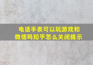 电话手表可以玩游戏和微信吗知乎怎么关闭提示