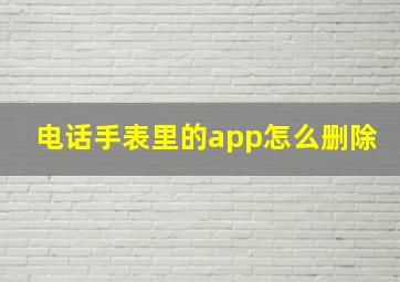 电话手表里的app怎么删除