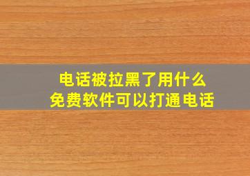 电话被拉黑了用什么免费软件可以打通电话