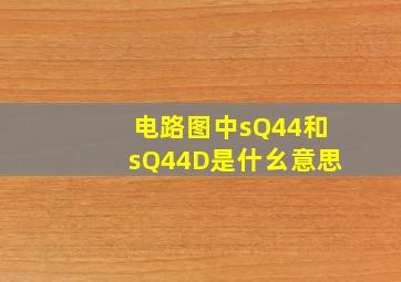 电路图中sQ44和sQ44D是什幺意思