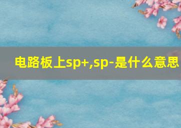 电路板上sp+,sp-是什么意思