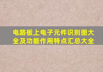 电路板上电子元件识别图大全及功能作用特点汇总大全