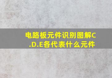 电路板元件识别图解C.D.E各代表什么元件