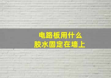 电路板用什么胶水固定在墙上