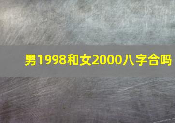 男1998和女2000八字合吗