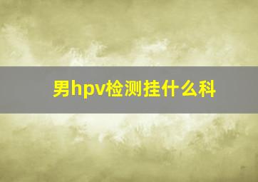 男hpv检测挂什么科