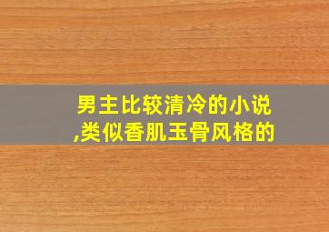 男主比较清冷的小说,类似香肌玉骨风格的