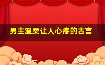 男主温柔让人心疼的古言