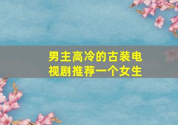 男主高冷的古装电视剧推荐一个女生