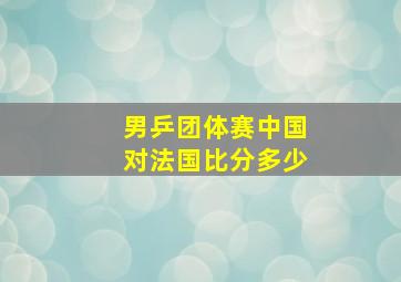 男乒团体赛中国对法国比分多少