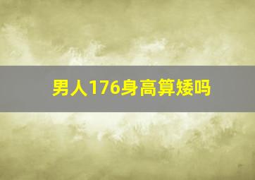 男人176身高算矮吗