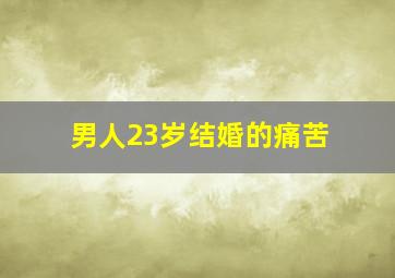 男人23岁结婚的痛苦