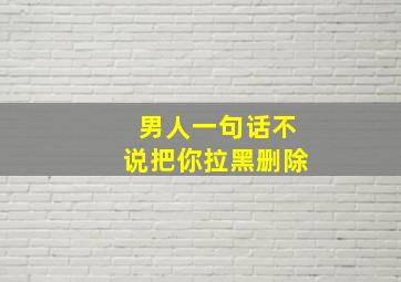 男人一句话不说把你拉黑删除