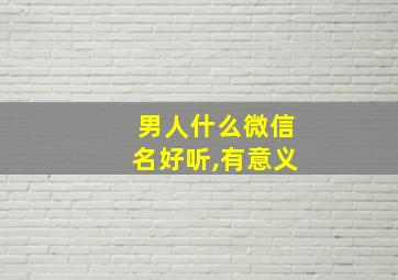 男人什么微信名好听,有意义