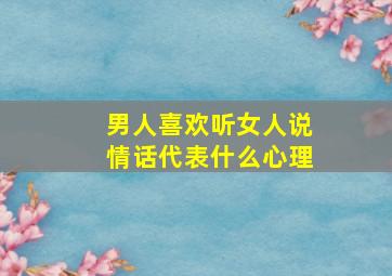 男人喜欢听女人说情话代表什么心理