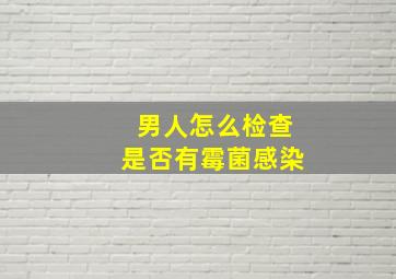 男人怎么检查是否有霉菌感染