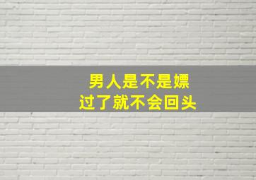 男人是不是嫖过了就不会回头