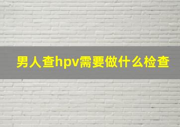 男人查hpv需要做什么检查