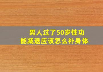 男人过了50岁性功能减退应该怎么补身体