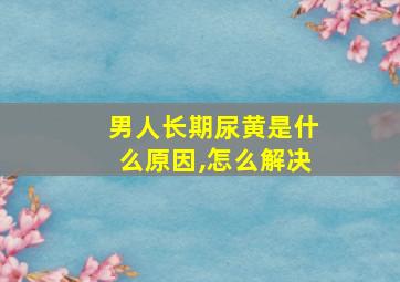 男人长期尿黄是什么原因,怎么解决