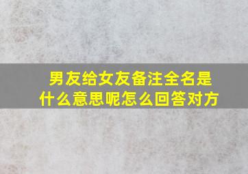 男友给女友备注全名是什么意思呢怎么回答对方