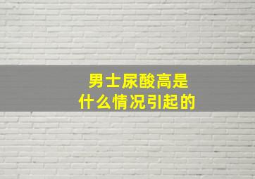 男士尿酸高是什么情况引起的