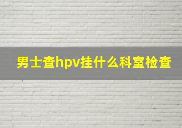 男士查hpv挂什么科室检查