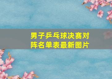 男子乒乓球决赛对阵名单表最新图片