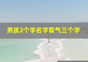 男孩2个字名字霸气三个字