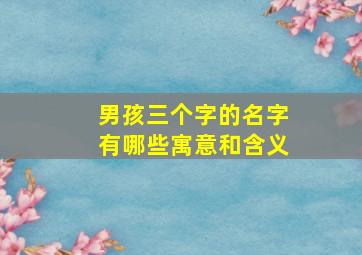 男孩三个字的名字有哪些寓意和含义