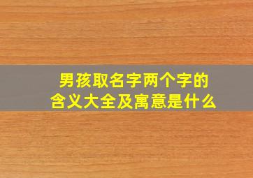 男孩取名字两个字的含义大全及寓意是什么