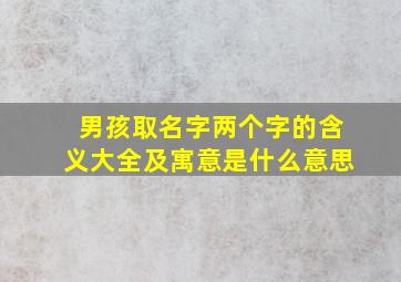 男孩取名字两个字的含义大全及寓意是什么意思