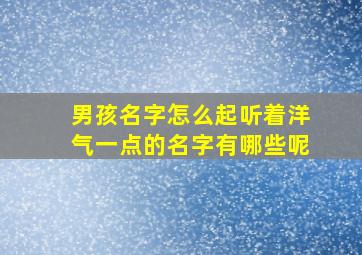 男孩名字怎么起听着洋气一点的名字有哪些呢