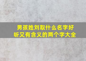 男孩姓刘取什么名字好听又有含义的两个字大全