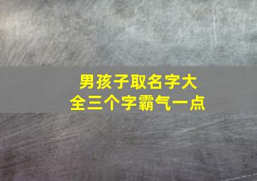 男孩子取名字大全三个字霸气一点