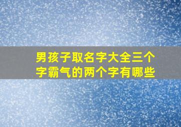 男孩子取名字大全三个字霸气的两个字有哪些