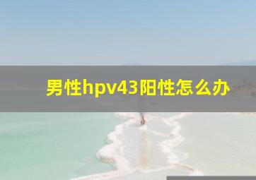 男性hpv43阳性怎么办