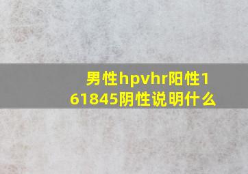 男性hpvhr阳性161845阴性说明什么