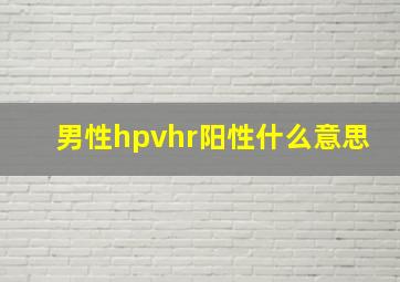 男性hpvhr阳性什么意思