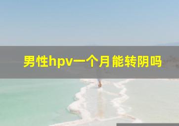 男性hpv一个月能转阴吗